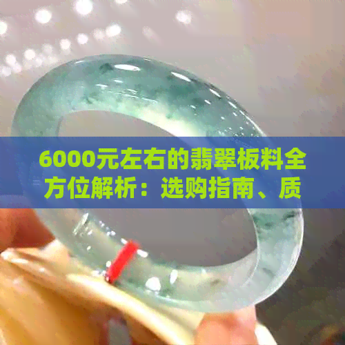 6000元左右的翡翠板料全方位解析：选购指南、质量评价与价格比较