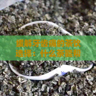 缓解牙齿痛的茶饮选择：什么茶能帮助缓牙痛？