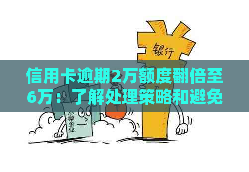 信用卡逾期2万额度翻倍至6万：了解处理策略和避免类似困境的方法