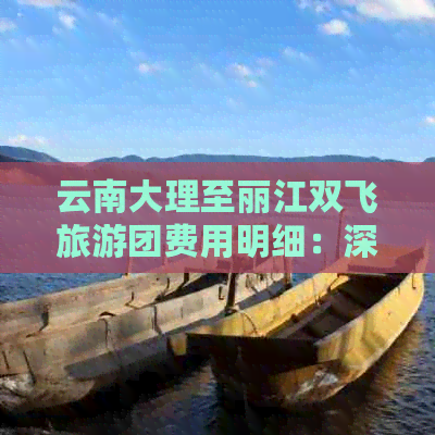 云南大理至丽江双飞旅游团费用明细：深圳出发，全程奢华游