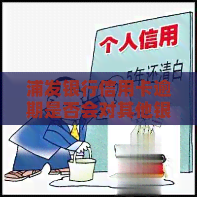 浦发银行信用卡逾期是否会对其他银行信用卡产生影响？解答与建议