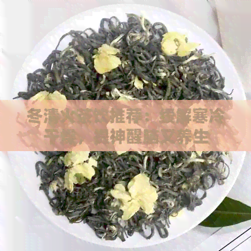 冬清火茶饮推荐：缓解寒冷干燥，提神醒脑又养生