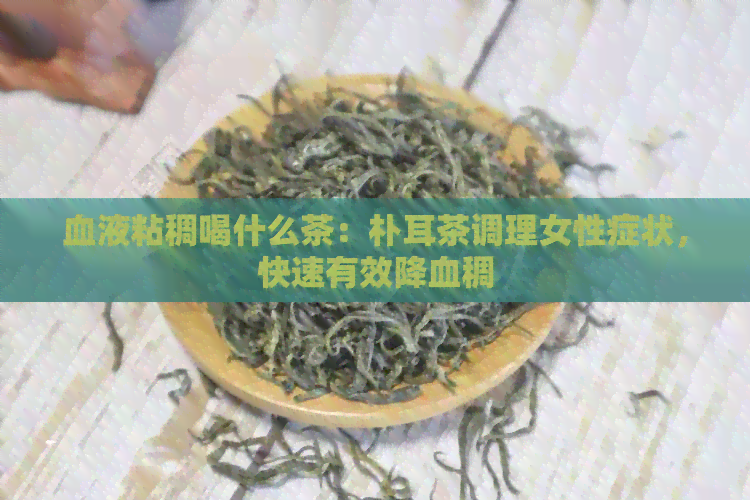 血液粘稠喝什么茶：朴耳茶调理女性症状，快速有效降血稠