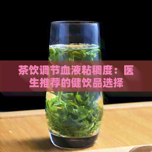 茶饮调节血液粘稠度：医生推荐的健饮品选择