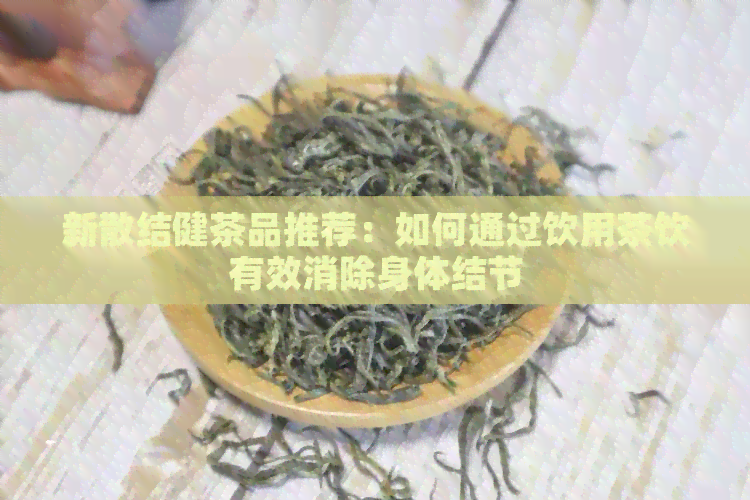 新散结健茶品推荐：如何通过饮用茶饮有效消除身体结节