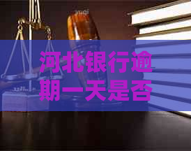 河北银行逾期一天是否会上？晚还款的后果及解决方法详解