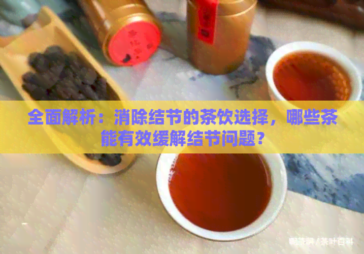 全面解析：消除结节的茶饮选择，哪些茶能有效缓解结节问题？