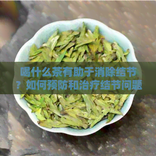 喝什么茶有助于消除结节？如何预防和治疗结节问题？