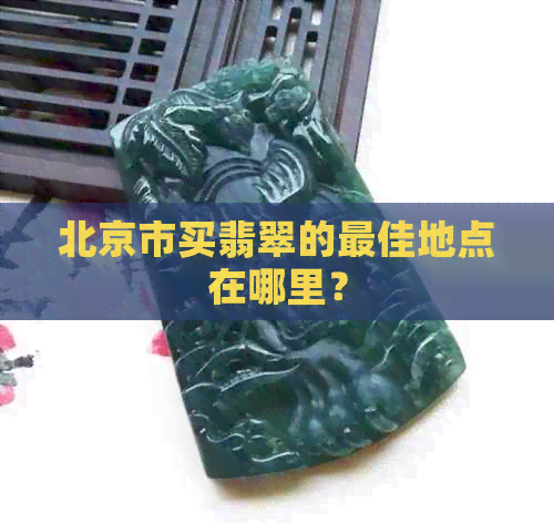 北京市买翡翠的更佳地点在哪里？