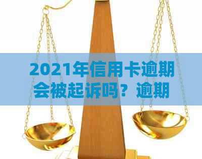 2021年信用卡逾期会被起诉吗？逾期影响与后果解析