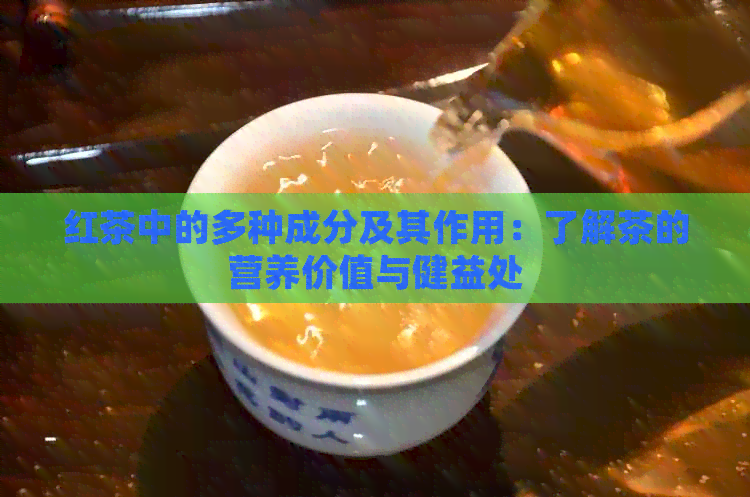 红茶中的多种成分及其作用：了解茶的营养价值与健益处