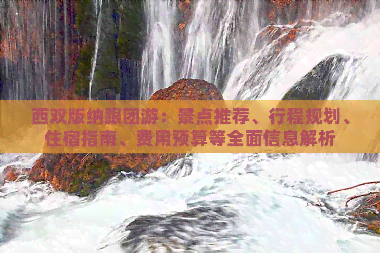 西双版纳跟团游：景点推荐、行程规划、住宿指南、费用预算等全面信息解析