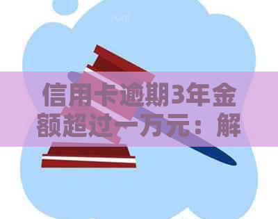 信用卡逾期3年金额超过一万元：解决策略与建议，让你的信用恢复之路更畅通