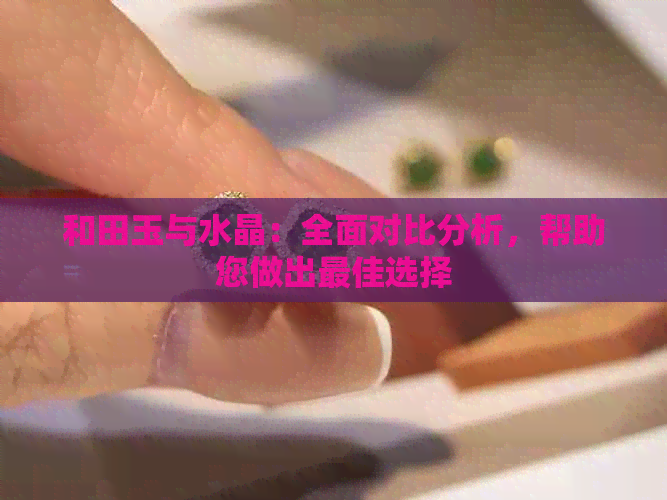 和田玉与水晶：全面对比分析，帮助您做出更佳选择