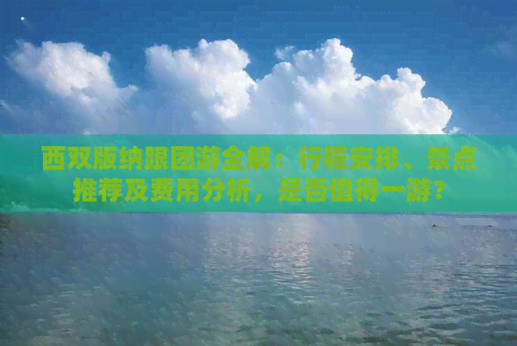 西双版纳跟团游全解：行程安排、景点推荐及费用分析，是否值得一游？