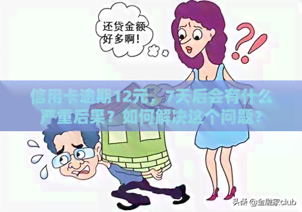 信用卡逾期12元，7天后会有什么严重后果？如何解决这个问题？