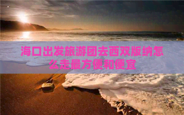 海口出发旅游团去西双版纳怎么走最方便和便宜