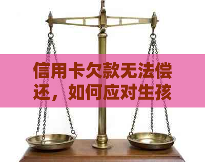 信用卡欠款无法偿还，如何应对生孩子期间的经济压力？