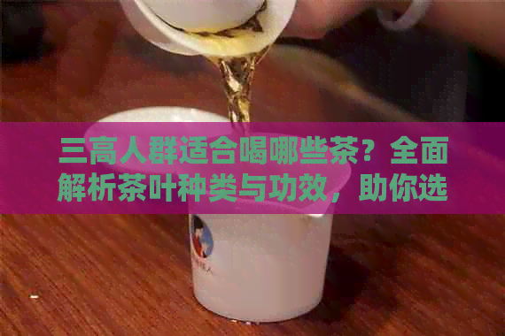 三高人群适合喝哪些茶？全面解析茶叶种类与功效，助你选择最适合的茶饮