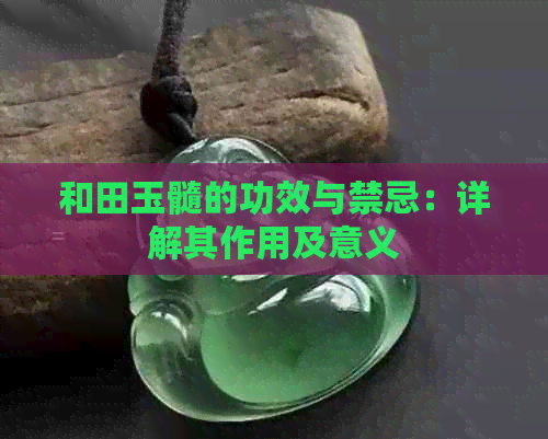 和田玉髓的功效与禁忌：详解其作用及意义