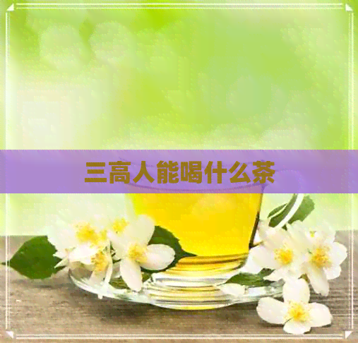 三高人能喝什么茶