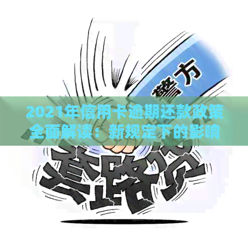 2021年信用卡逾期还款政策全面解读：新规定下的影响与应对策略