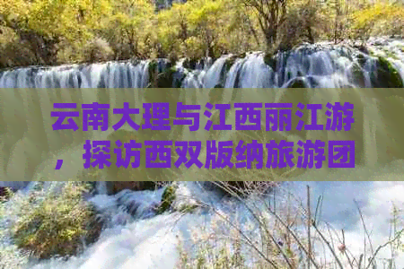 云南大理与江西丽江游，探访西双版纳旅游团费用及行程