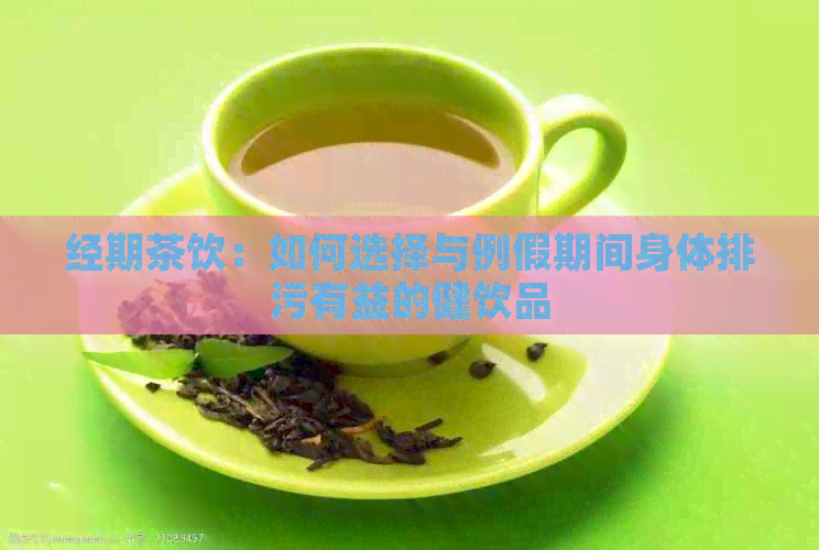 经期茶饮：如何选择与例假期间身体排污有益的健饮品