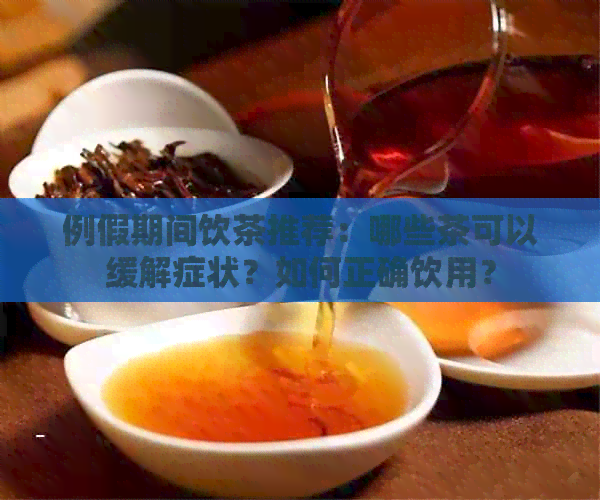 例假期间饮茶推荐：哪些茶可以缓解症状？如何正确饮用？