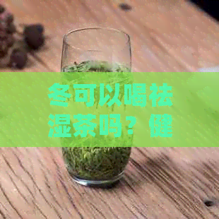 冬可以喝祛湿茶吗？健网为您解答