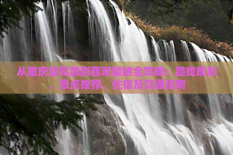 从重庆自驾游到西双版纳全攻略：路线规划、景点推荐、住宿及交通指南