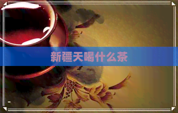 新疆天喝什么茶