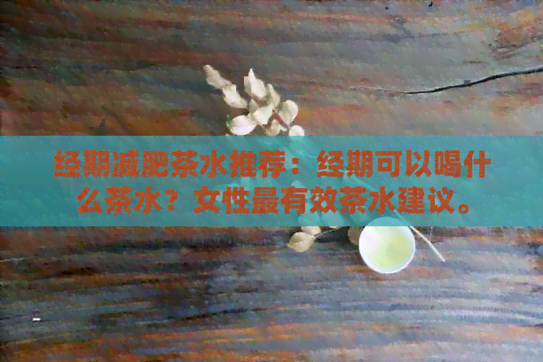 经期减肥茶水推荐：经期可以喝什么茶水？女性最有效茶水建议。