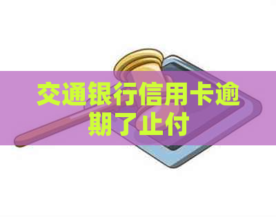 交通银行信用卡逾期了止付