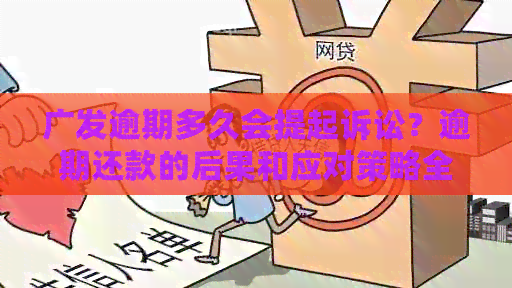 广发逾期多久会提起诉讼？逾期还款的后果和应对策略全面解析