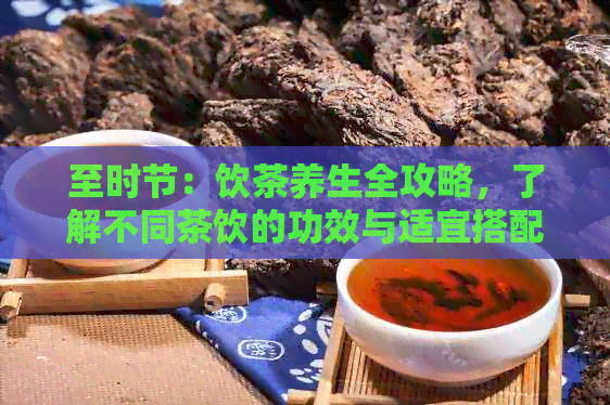 至时节：饮茶养生全攻略，了解不同茶饮的功效与适宜搭配