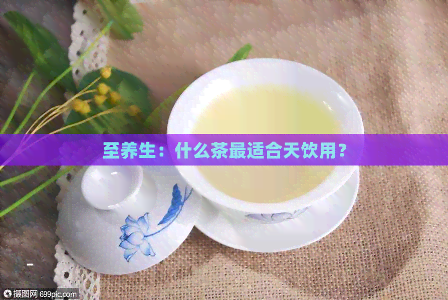 至养生：什么茶最适合天饮用？