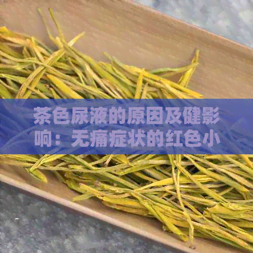 茶色尿液的原因及健影响：无痛症状的红色小便引发的解读与对策