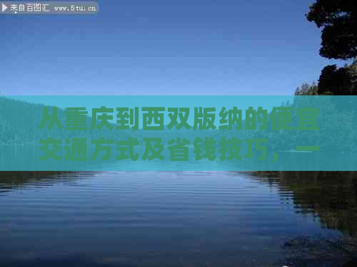 从重庆到西双版纳的便宜交通方式及省钱技巧，一篇全面指南！