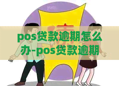 pos贷款逾期怎么办-pos贷款逾期怎么办理