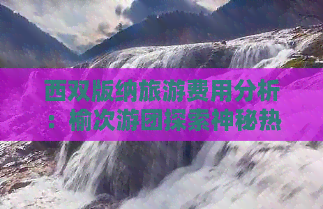 西双版纳旅游费用分析：榆次游团探索神秘热带雨林攻略