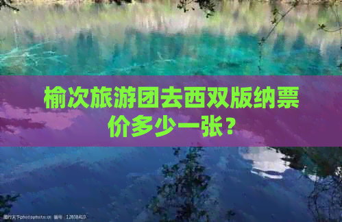 榆次旅游团去西双版纳票价多少一张？