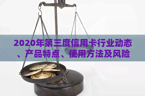 2020年第三度信用卡行业动态、产品特点、使用方法及风险防范全方位解析