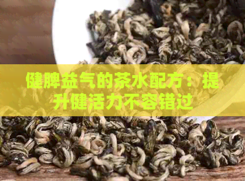 健脾益气的茶水配方：提升健活力不容错过