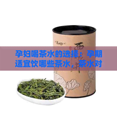 孕妇喝茶水的选择：孕期适宜饮哪些茶水，茶水对孕妇的好处和注意事项