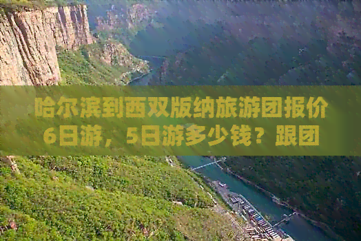 哈尔滨到西双版纳旅游团报价6日游，5日游多少钱？跟团游攻略请查收！