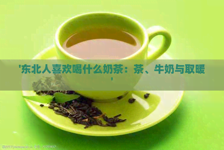 '东北人喜欢喝什么奶茶：茶、牛奶与取暖'