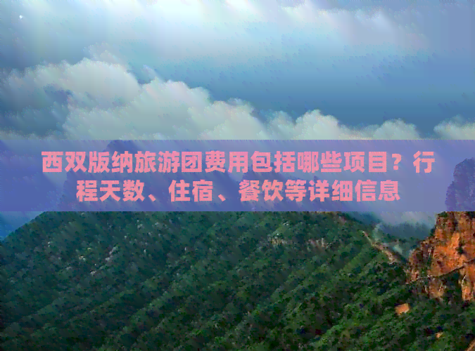 西双版纳旅游团费用包括哪些项目？行程天数、住宿、餐饮等详细信息