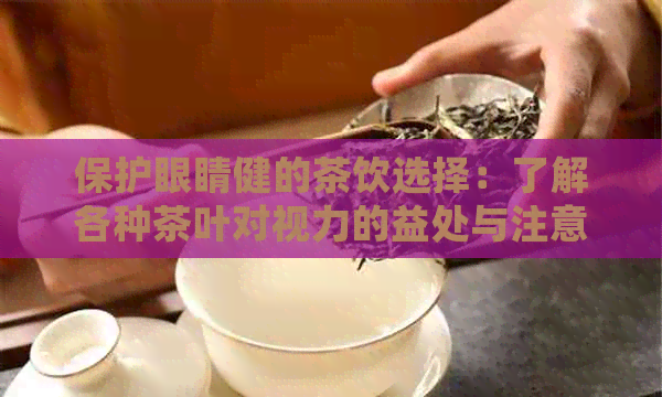 保护眼睛健的茶饮选择：了解各种茶叶对视力的益处与注意事项