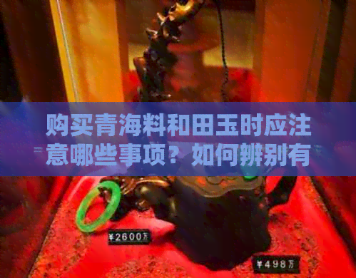 购买青海料和田玉时应注意哪些事项？如何辨别有纹的青海料和田玉？